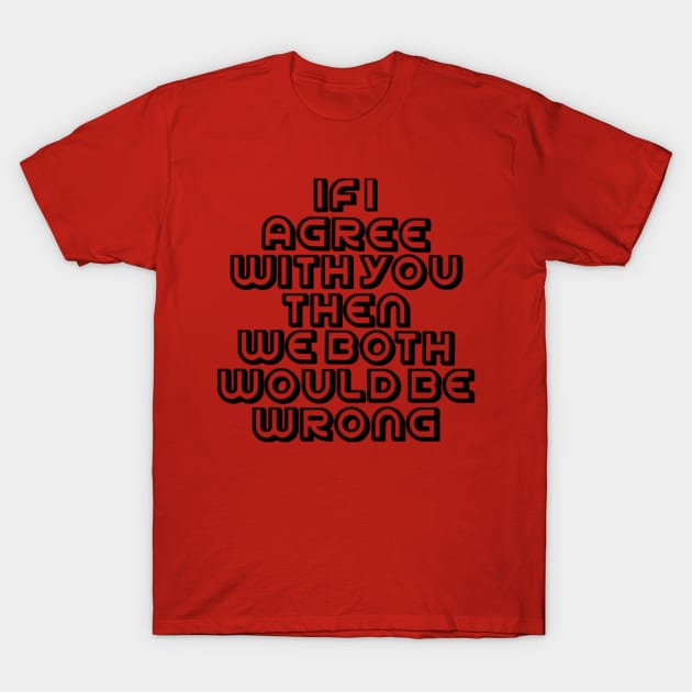 If I Agree With You ....... T-Shirt by Dark Of The Moon